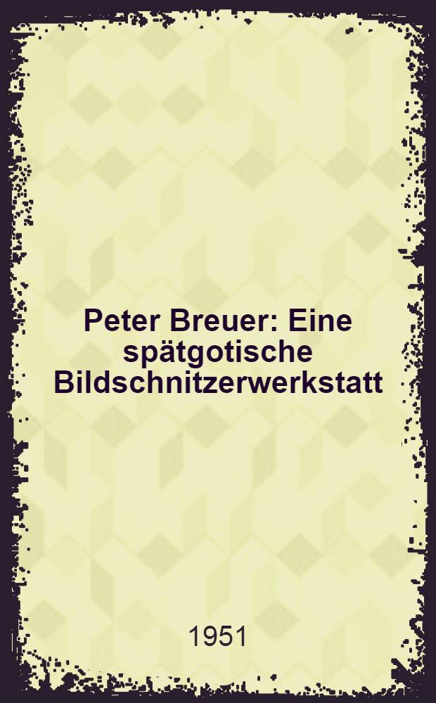 Peter Breuer : Eine sp&auml;tgotische Bildschnitzerwerkstatt