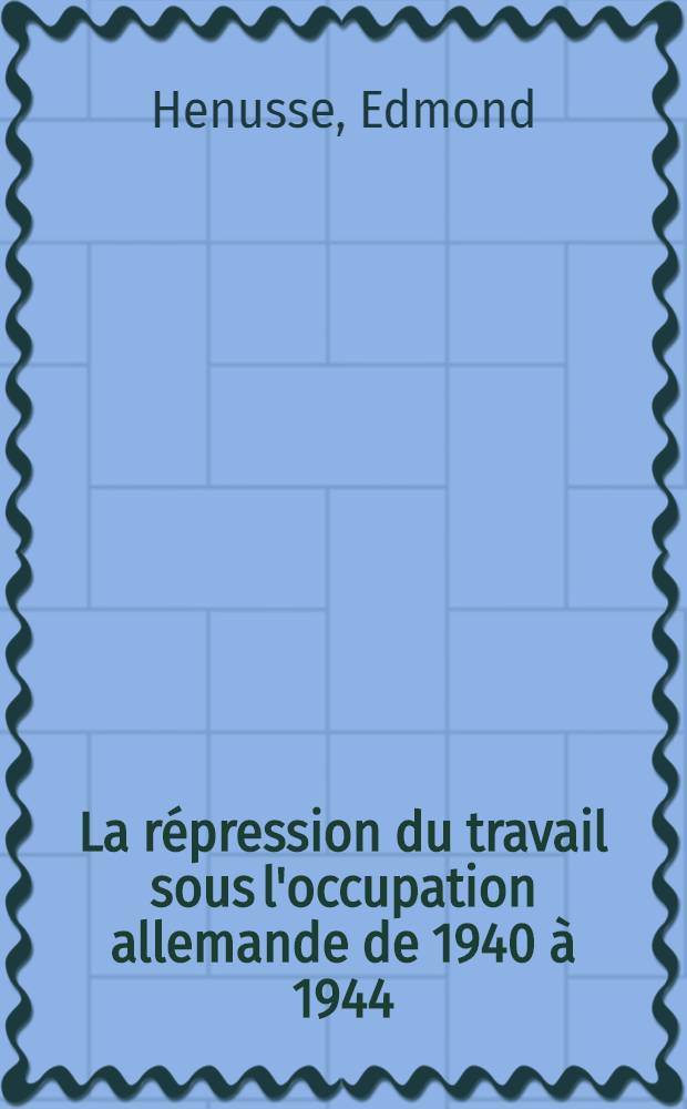 La r&eacute;pression du travail sous l'occupation allemande de 1940 &agrave; 1944 : Commentaire de l'arr&ecirc;t&eacute;-loi du 25 mai 1945