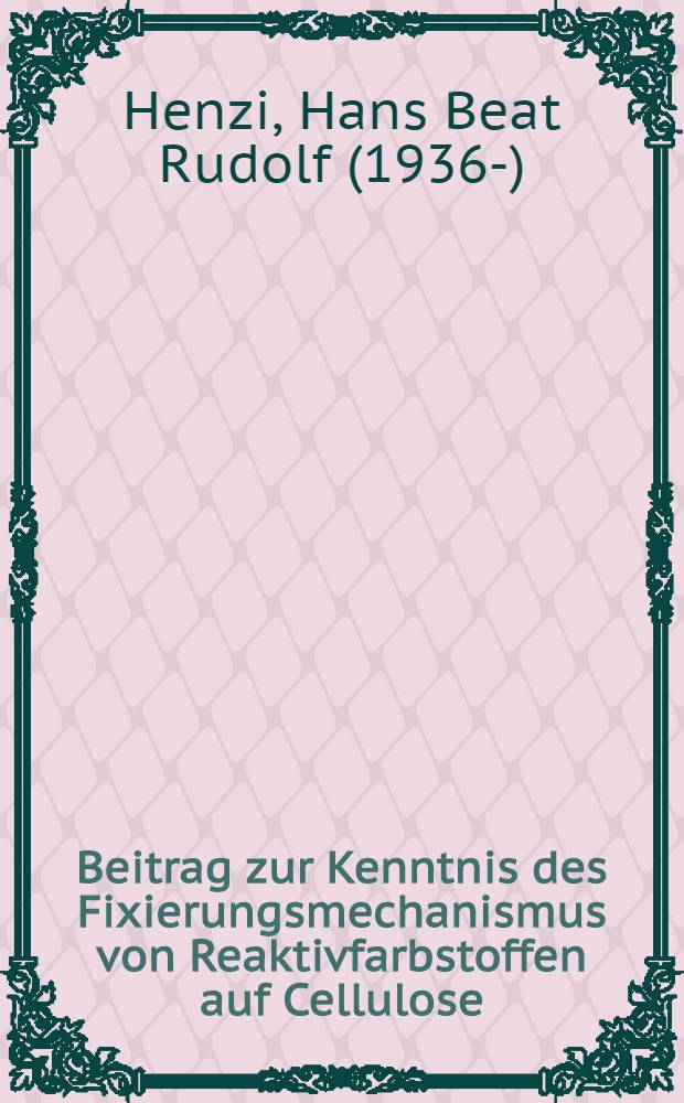 Beitrag zur Kenntnis des Fixierungsmechanismus von Reaktivfarbstoffen auf Cellulose : Von der Eidgenössischen techn. Hochschule in Zürich ... genehmigte Promotionsarb