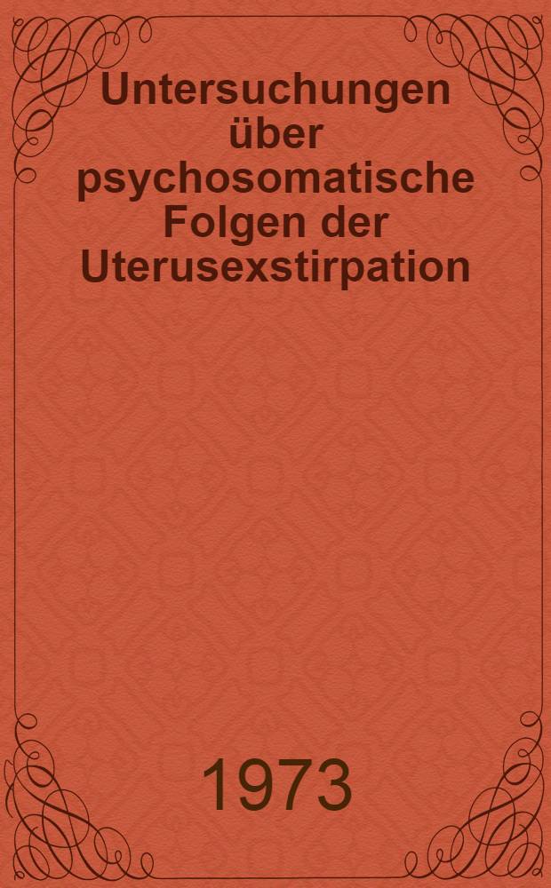 Untersuchungen über psychosomatische Folgen der Uterusexstirpation : Inaug.-Diss. ... der Med. Fak. der ... Univ. zu Tübingen