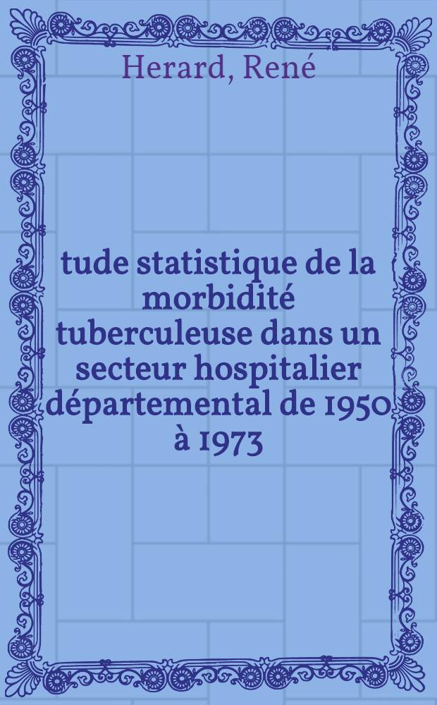 Étude statistique de la morbidité tuberculeuse dans un secteur hospitalier départemental de 1950 à 1973 : Thèse ..