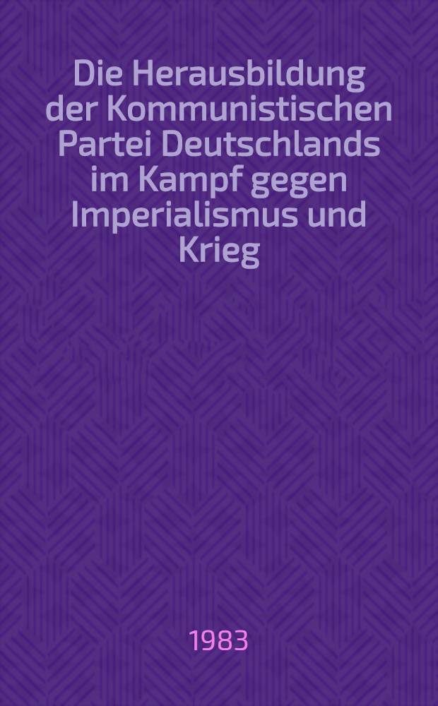 Die Herausbildung der Kommunistischen Partei Deutschlands im Kampf gegen Imperialismus und Krieg (Jahrhundertwende bis 1918) : Vorlesungen