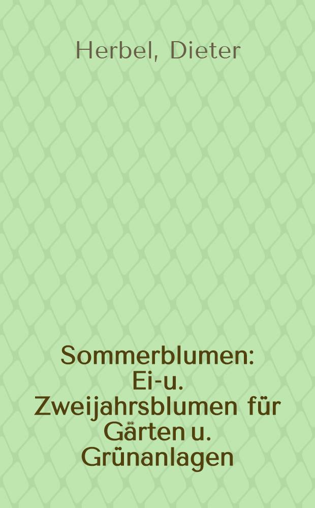 Sommerblumen : Ein- u. Zweijahrsblumen f&uuml;r G&auml;rten u. Gr&uuml;nanlagen