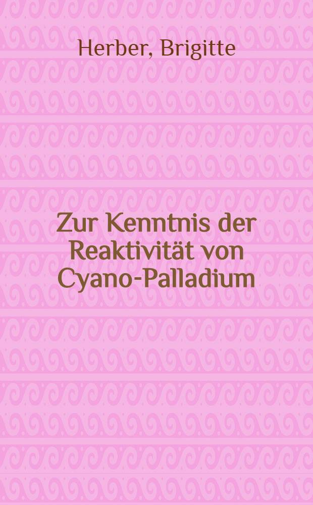 Zur Kenntnis der Reaktivität von Cyano-Palladium (II)-Verbindungen : Inaug.-Diss. ... der Math.-naturwiss. Fak. der Univ. zu Köln