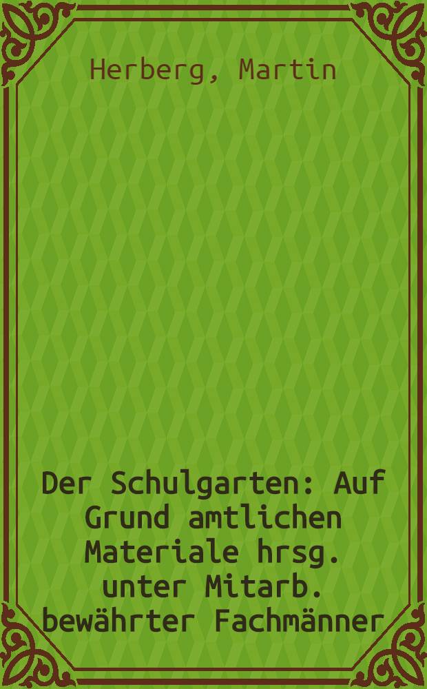 Der Schulgarten : Auf Grund amtlichen Materiale hrsg. unter Mitarb. bewährter Fachmänner
