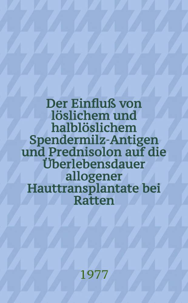 Der Einfluß von löslichem und halblöslichem Spendermilz-Antigen und Prednisolon auf die Überlebensdauer allogener Hauttransplantate bei Ratten : Inaug.-Diss. der Med. Fak. der Univ. zu Bonn