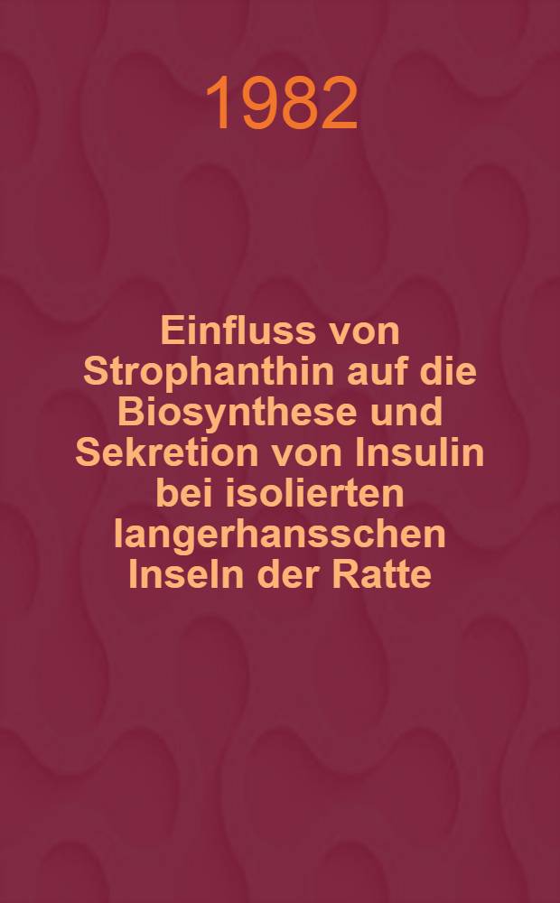 Einfluss von Strophanthin auf die Biosynthese und Sekretion von Insulin bei isolierten langerhansschen Inseln der Ratte : Diss