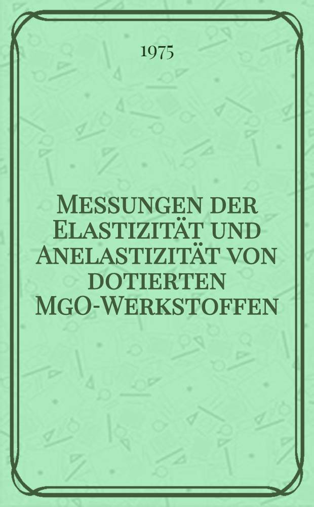 Messungen der Elastizität und Anelastizität von dotierten MgO-Werkstoffen : Diss. genehmigt von der Fak. für Bergbau, Hüttenwesen und Maschinenwesen der Techn. Univ. Clausthal