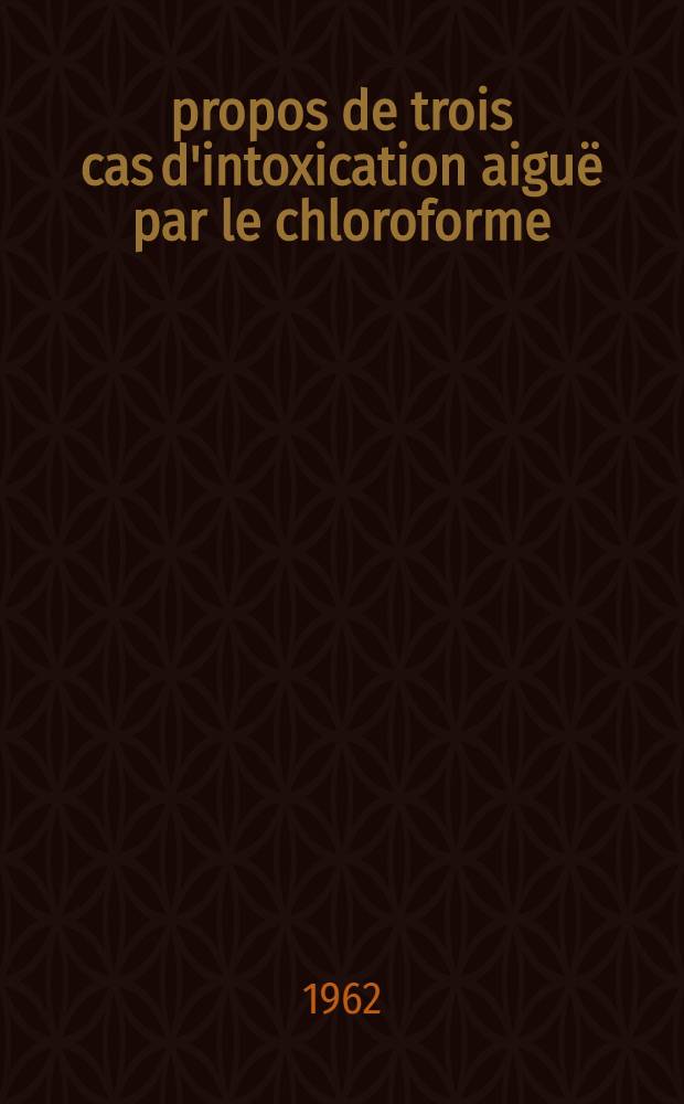 À propos de trois cas d'intoxication aiguë par le chloroforme; Contribution à l'étude de l'épuration pulmonaire des toxiques volatiles: Thèse ... / par Albert Hercek ..