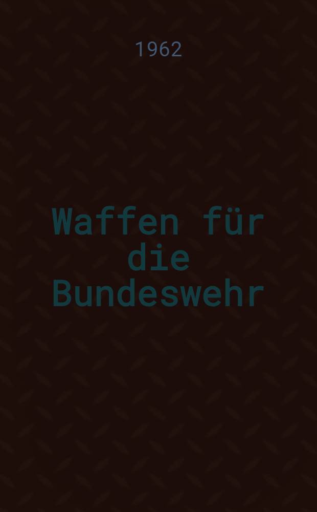 Waffen f&uuml;r die Bundeswehr : R&uuml;stungs&ouml;konomische Ma&szlig;nahmen des westdeutschen Militarismus zur Verst&auml;rkung seiner Aggressionsvorbereitungen