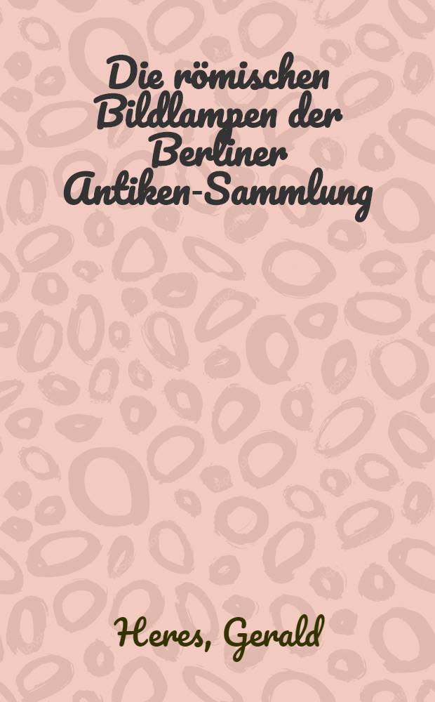 Die römischen Bildlampen der Berliner Antiken-Sammlung