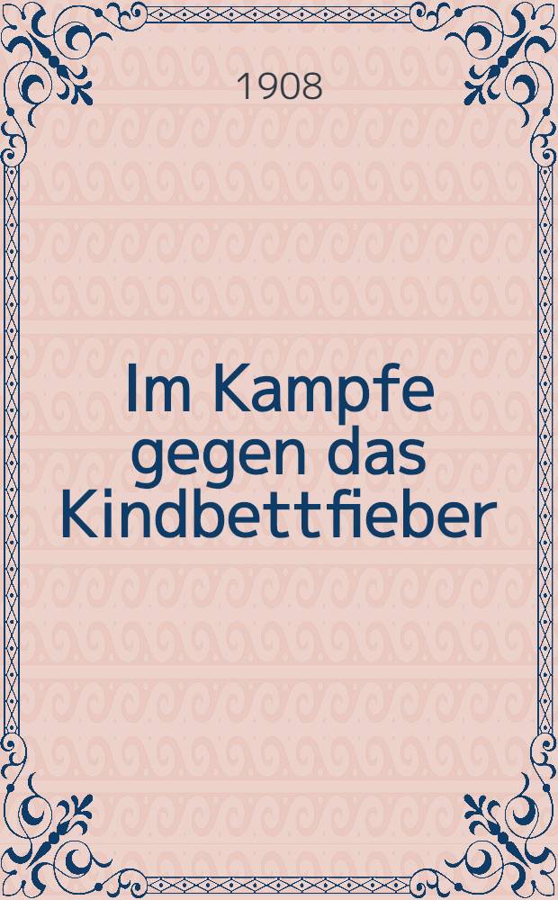 Im Kampfe gegen das Kindbettfieber : Ein Mahnwort an Arzte