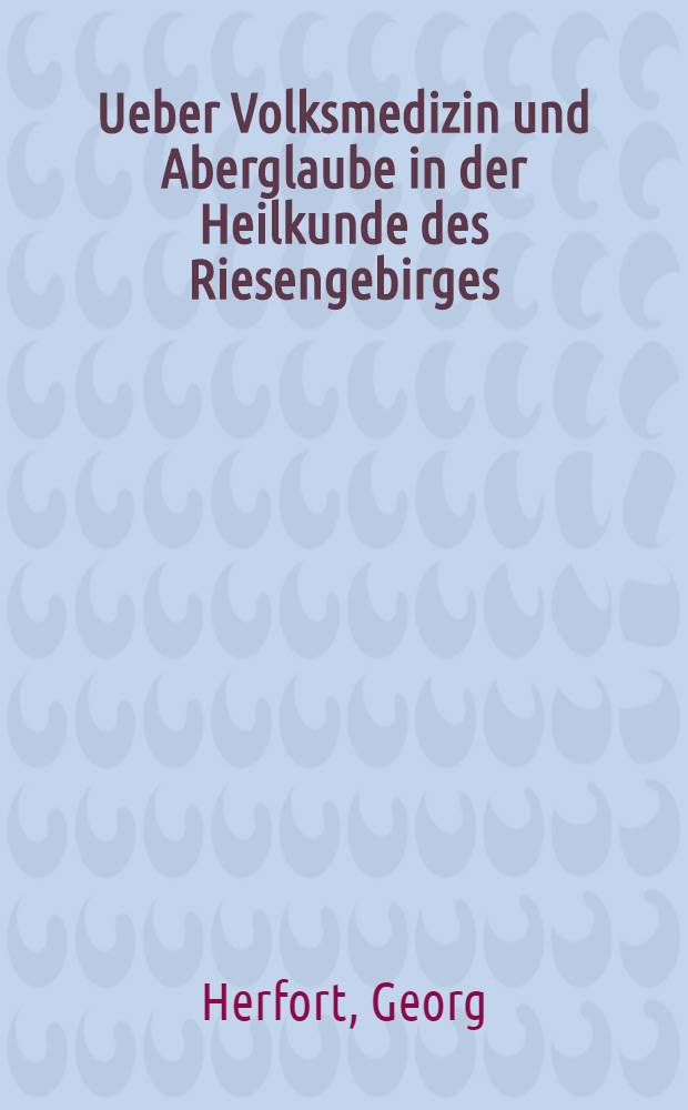 Ueber Volksmedizin und Aberglaube in der Heilkunde des Riesengebirges : Inaug.-Diss. zur Erlangung der Doktorwürde ... Univ. zu Breslau