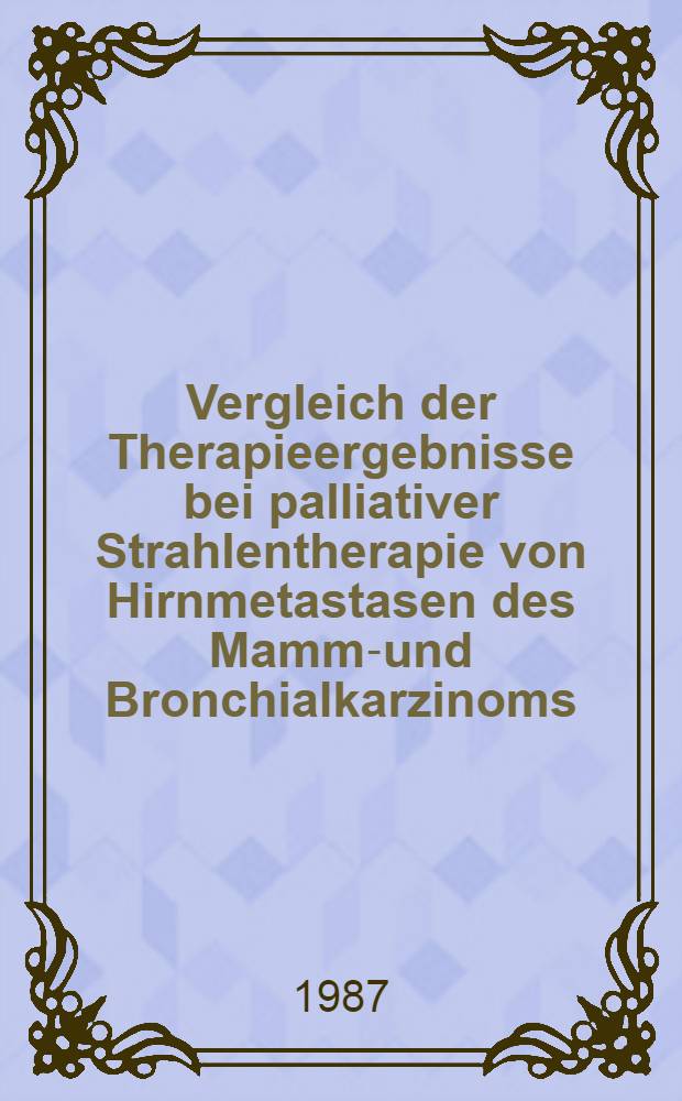 Vergleich der Therapieergebnisse bei palliativer Strahlentherapie von Hirnmetastasen des Mamma- und Bronchialkarzinoms : Inaug.-Diss