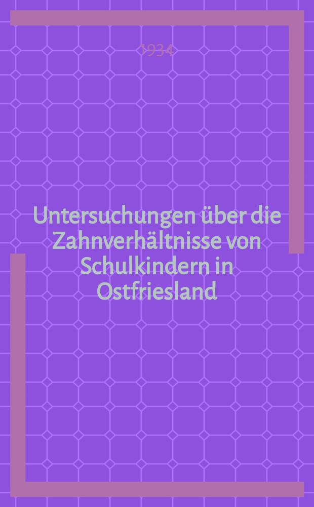 Untersuchungen &uuml;ber die Zahnverh&auml;ltnisse von Schulkindern in Ostfriesland : Inaug.-Diss. zur Erlangung der zahn&auml;rztlichen Doktorw&uuml;rde ... der ... Universit&auml;t zu M&uuml;nster (Wesf.)