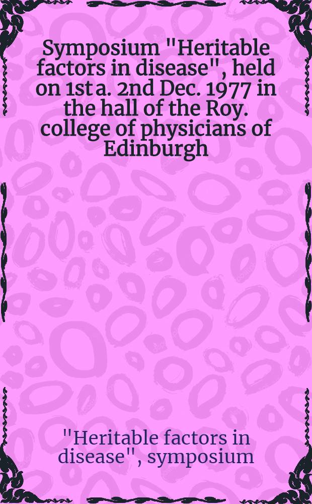Symposium "Heritable factors in disease", held on 1st a. 2nd Dec. 1977 in the hall of the Roy. college of physicians of Edinburgh