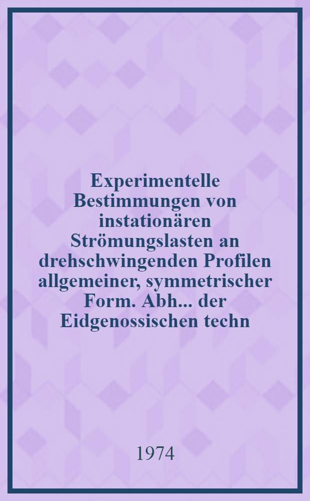 Experimentelle Bestimmungen von instationären Strömungslasten an drehschwingenden Profilen allgemeiner, symmetrischer Form. Abh. ... der Eidgenossischen techn. Hosch. Zürich