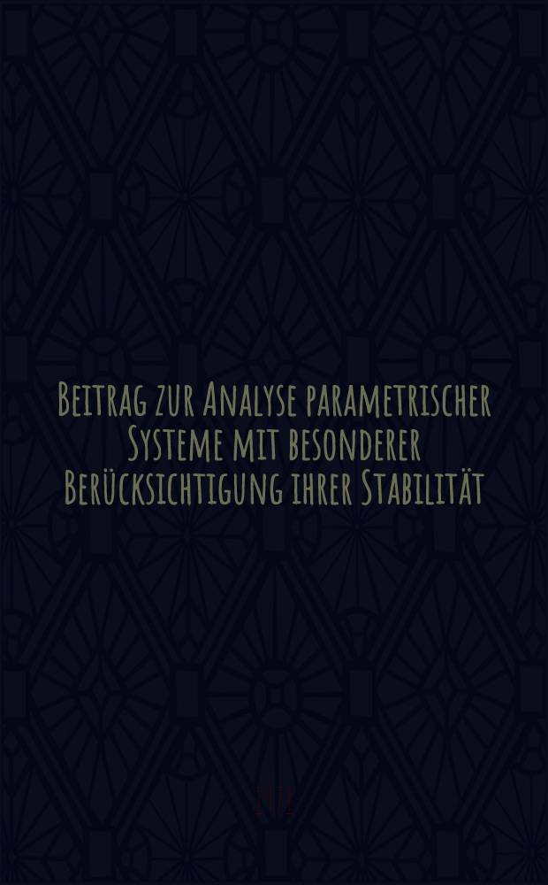 Beitrag zur Analyse parametrischer Systeme mit besonderer Berücksichtigung ihrer Stabilität : Abh. ... der Eidgenössischen techn. Hochsch. Zürich