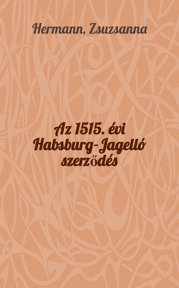Az 1515. évi Habsburg-Jagelló szerződés : Adalék a Habsburgok magyarországi uralmának előtörténetéhez