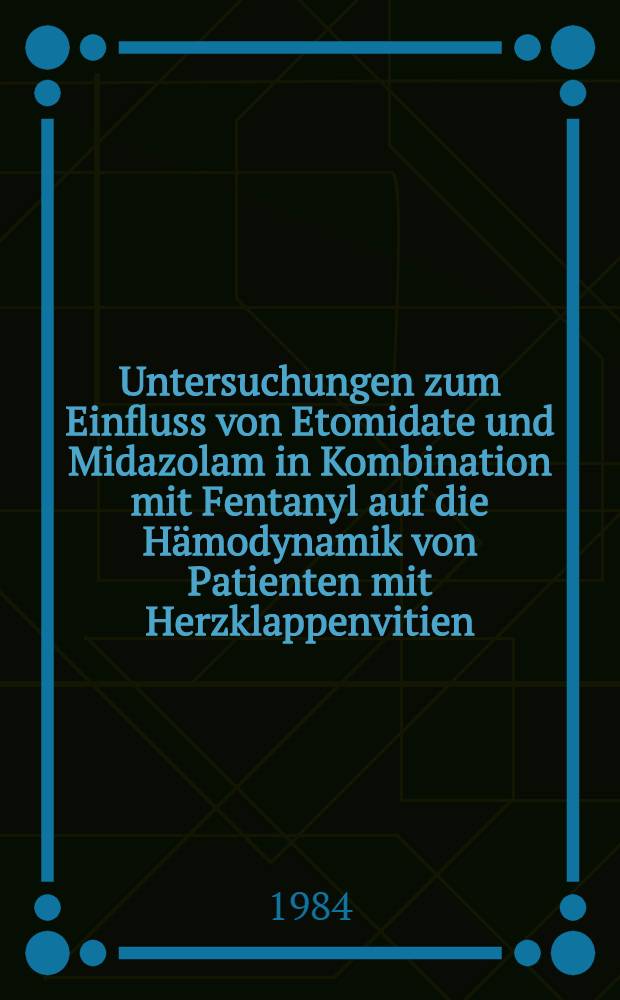 Untersuchungen zum Einfluss von Etomidate und Midazolam in Kombination mit Fentanyl auf die Hämodynamik von Patienten mit Herzklappenvitien : Inaug.-Diss
