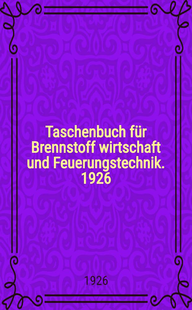 Taschenbuch f&uuml;r Brennstoff wirtschaft und Feuerungstechnik. 1926 : F&uuml;r Bergleute, Feuerungstechniker, Konstrukteure und Brennstoffverbraucher