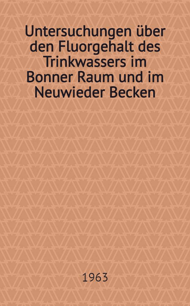 Untersuchungen über den Fluorgehalt des Trinkwassers im Bonner Raum und im Neuwieder Becken : Inaug.-Diss. ... der ... Univ. zu Bonn