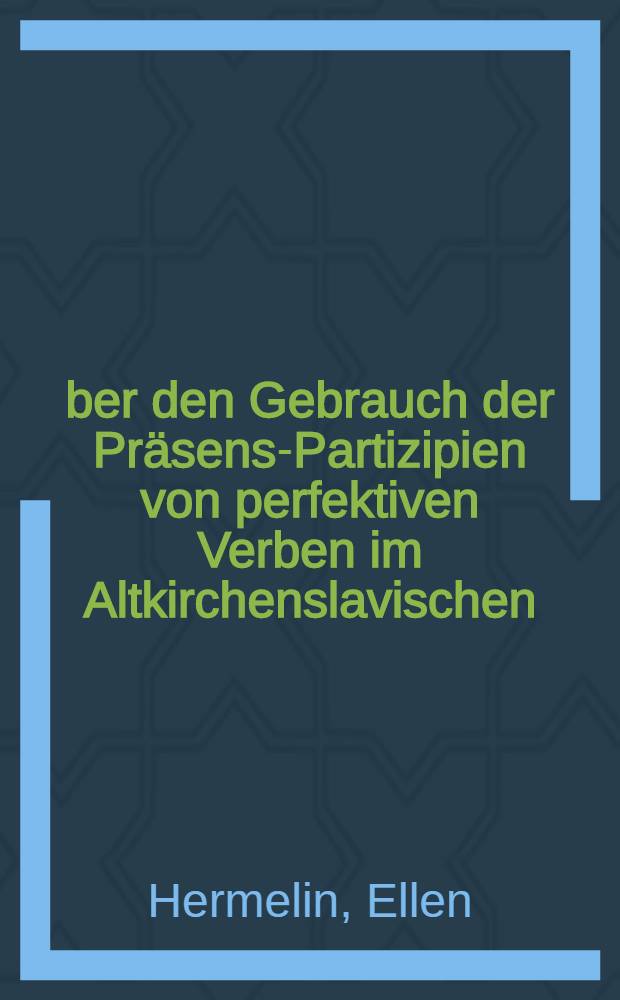 &Uuml;ber den Gebrauch der Pr&auml;sens-Partizipien von perfektiven Verben im Altkirchenslavischen : Inaugl.-Diss. zur Erlangung der Doktorw&uuml;rde ... der ... Philosophischen Fakult&auml;t zu Uppsala ..