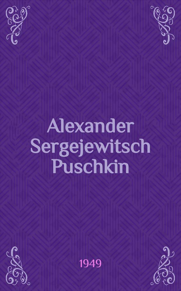 Alexander Sergejewitsch Puschkin : Zum 150 Geburtstage am 6. Juni 1949