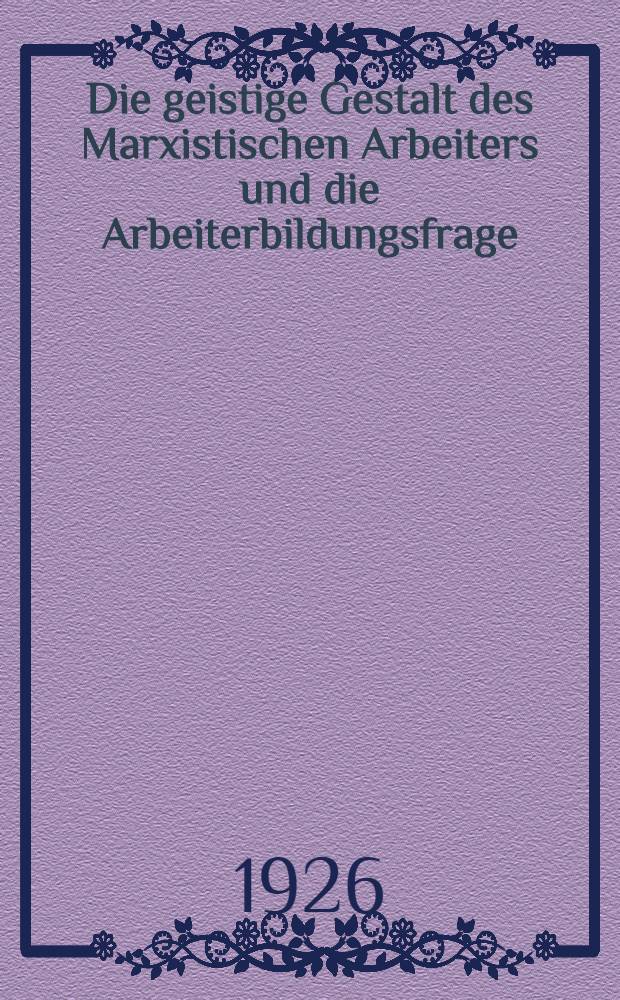 Die geistige Gestalt des Marxistischen Arbeiters und die Arbeiterbildungsfrage