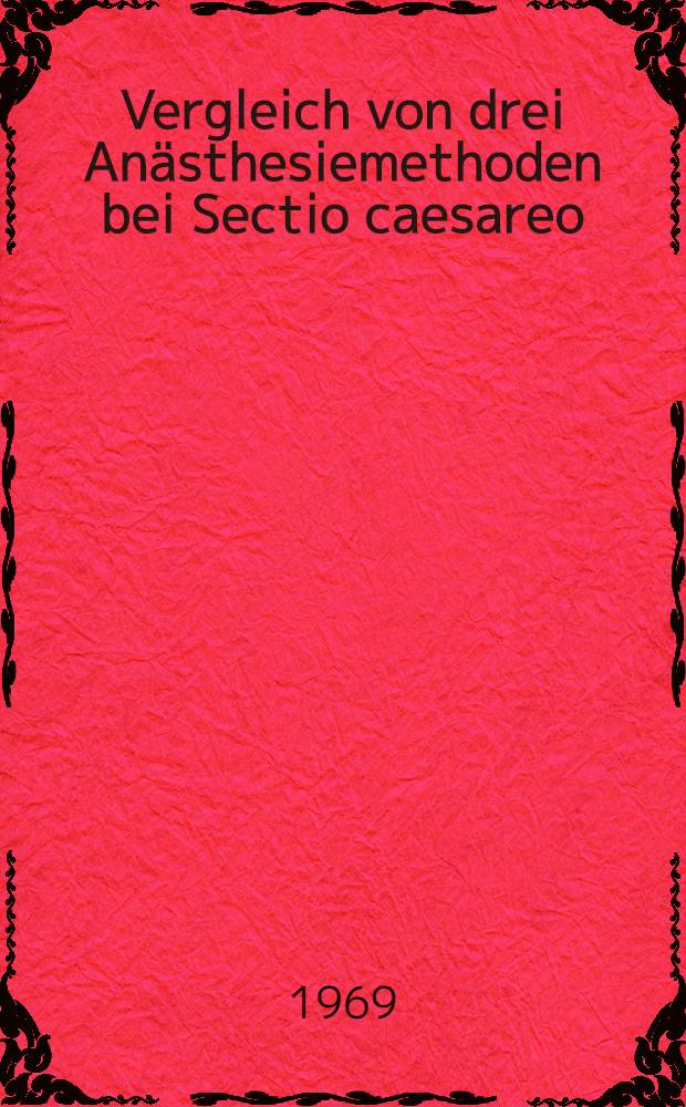 Vergleich von drei Anästhesiemethoden bei Sectio caesareo : Inaug.-Diss. ... einer ... Med. Fakultät der ... Univ. zu Tübingen