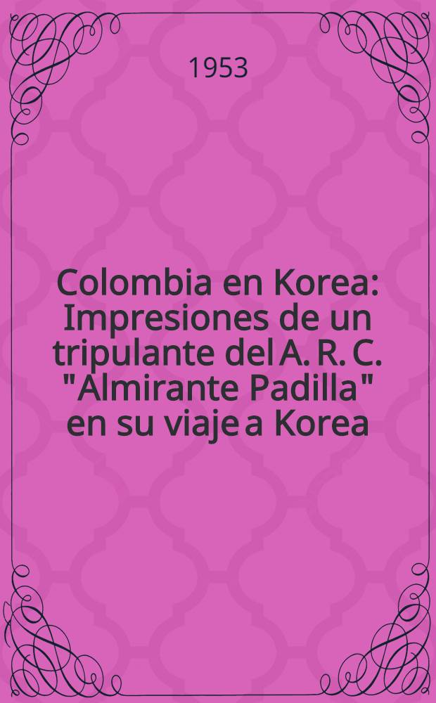 Colombia en Korea : Impresiones de un tripulante del A. R. C. "Almirante Padilla" en su viaje a Korea
