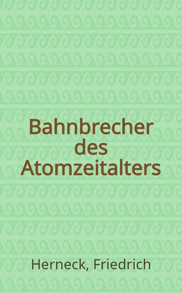 Bahnbrecher des Atomzeitalters : Große Naturforscher von Maxwell bis Heisenberg