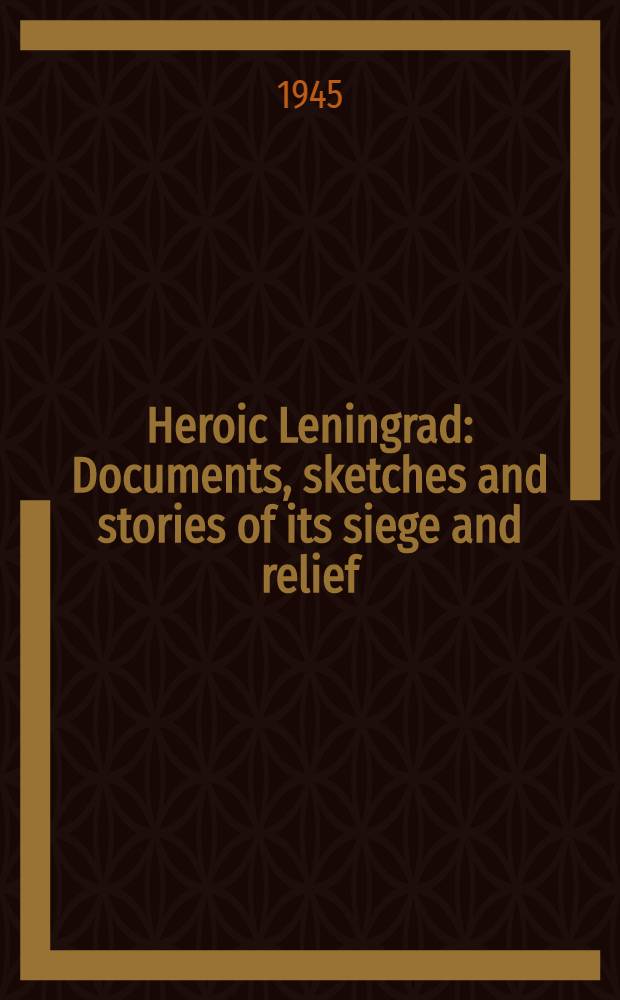 Heroic Leningrad : Documents, sketches and stories of its siege and relief