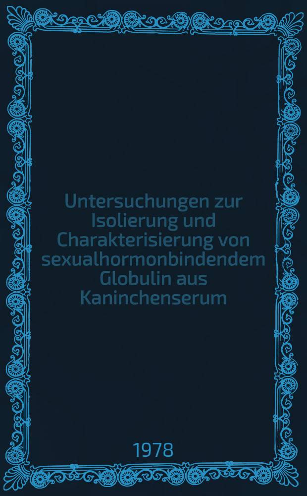 Untersuchungen zur Isolierung und Charakterisierung von sexualhormonbindendem Globulin aus Kaninchenserum : Inaug.-Diss
