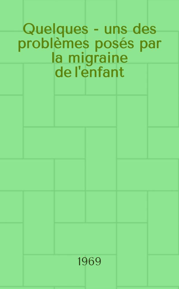 Quelques - uns des problèmes posés par la migraine de l'enfant : À propos de 14 observations : Thèse ..