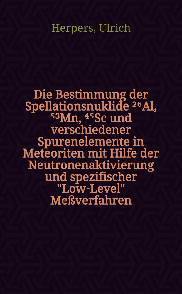 Die Bestimmung der Spellationsnuklide ²⁶Al, ⁵³Mn, ⁴⁵Sc und verschiedener Spurenelemente in Meteoriten mit Hilfe der Neutronenaktivierung und spezifischer "Low-Level" Meßverfahren : Inaug.-Diss. ... der Mathematisch-naturwissenschaftlichen Fakultät der Univ. zu Köln