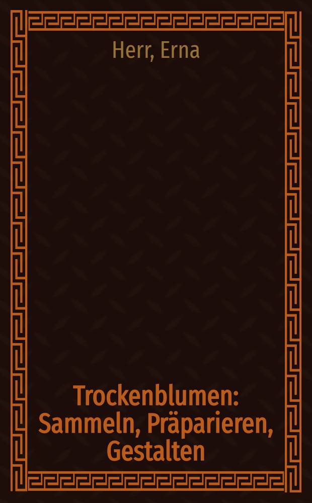 Trockenblumen : Sammeln, Präparieren, Gestalten