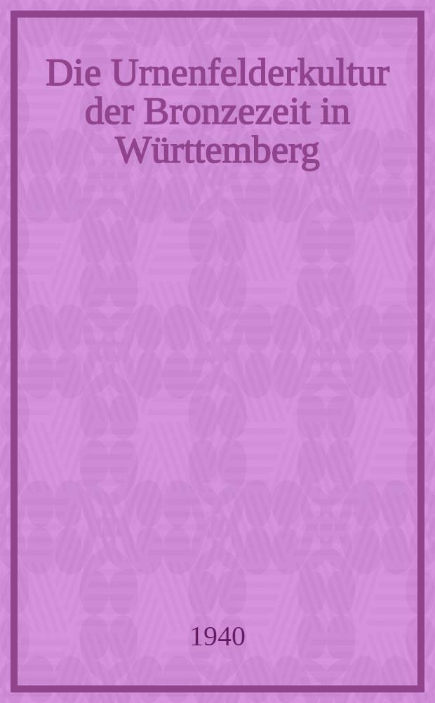 Die Urnenfelderkultur der Bronzezeit in Württemberg : Teildruck genehmigt von der Math.-Naturw. Fakultät : Inaug.-Diss. ... der Friedrich-Wilhelms-Universität zu Berlin