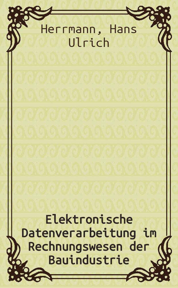 Elektronische Datenverarbeitung im Rechnungswesen der Bauindustrie : Die Anwendungspraxis in einer Schweizer Bauunternehmung