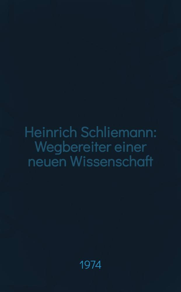 Heinrich Schliemann : Wegbereiter einer neuen Wissenschaft : Mit Ausz. aus Autobiogr. und Briefwechsel