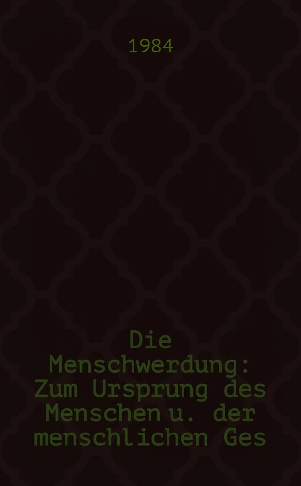 Die Menschwerdung : Zum Ursprung des Menschen u. der menschlichen Ges