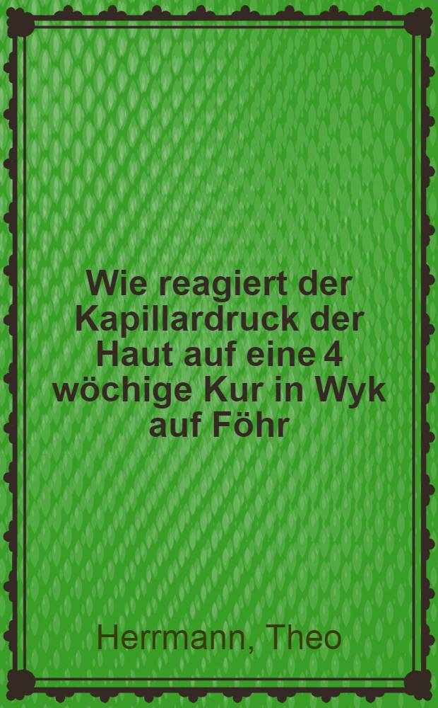 Wie reagiert der Kapillardruck der Haut auf eine 4 wöchige Kur in Wyk auf Föhr : Inaug.-Diss. zur Erlangung der med. Doktorwürde ... der Hansischen Univ. in Hamburg