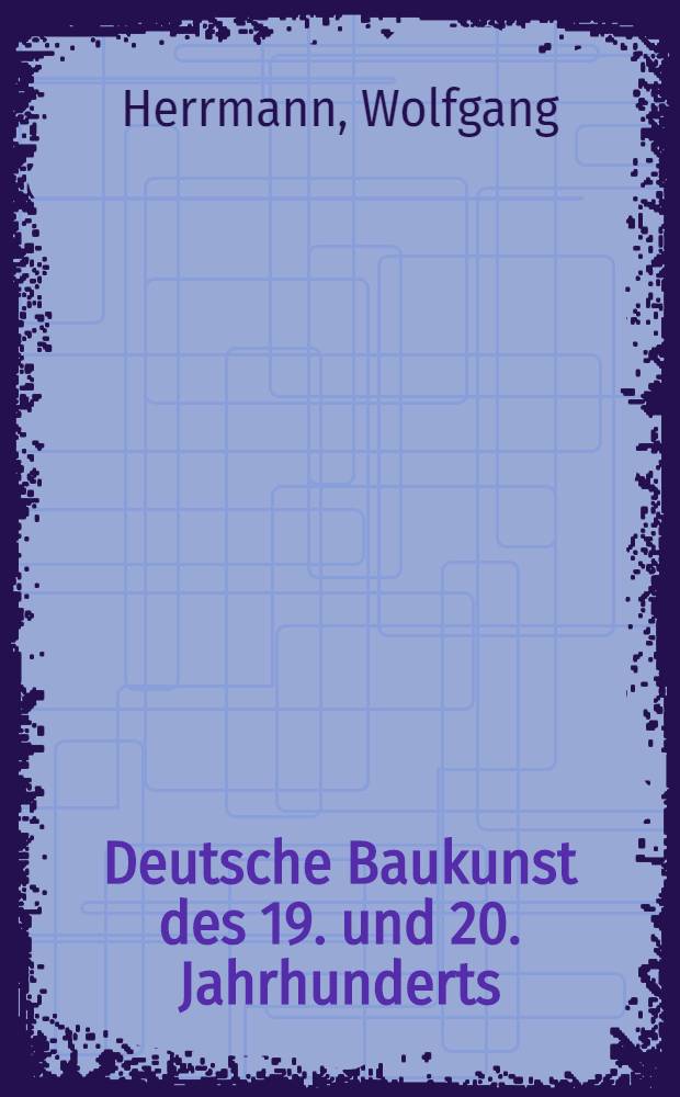 Deutsche Baukunst des 19. und 20. Jahrhunderts : Neuaufl. des 1932 erschienenen 1. Teils von 1770 bis 1840. Erstdruck des 1933 unterdrückten 2. Teils