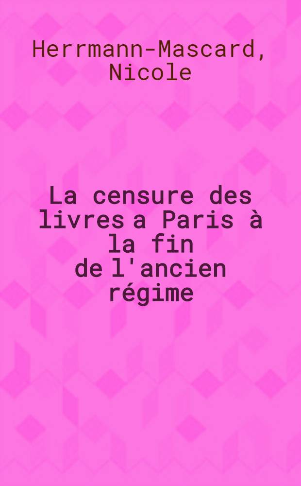La censure des livres a Paris à la fin de l'ancien régime (1750-1789)