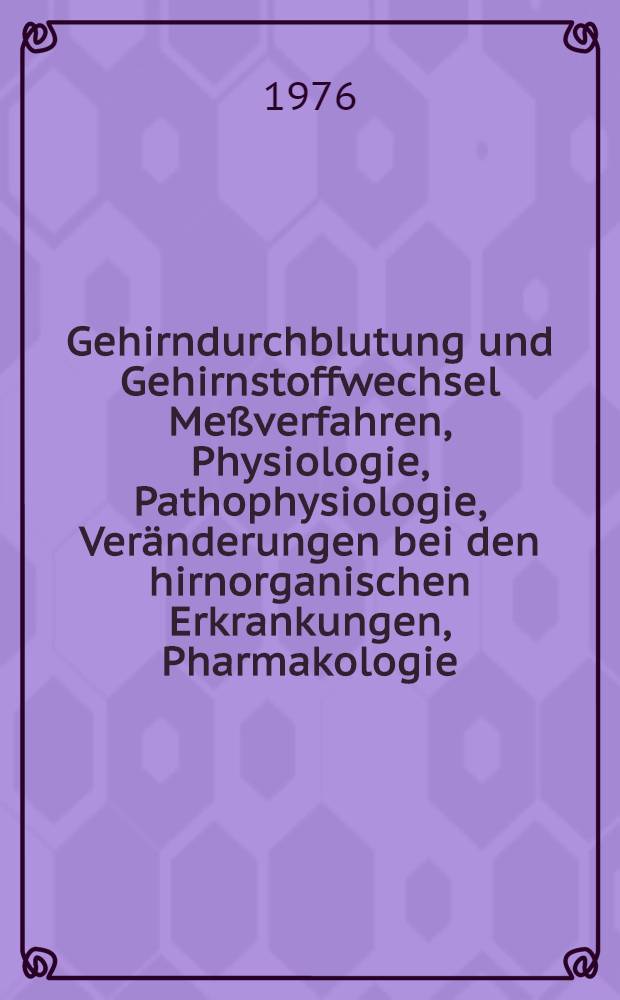 Gehirndurchblutung und Gehirnstoffwechsel [Meßverfahren, Physiologie, Pathophysiologie, Veränderungen bei den hirnorganischen Erkrankungen, Pharmakologie]