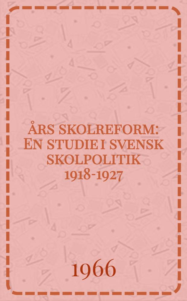 1927 års skolreform : En studie i svensk skolpolitik 1918-1927