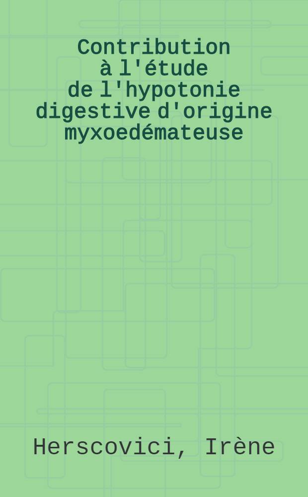Contribution à l'étude de l'hypotonie digestive d'origine myxoedémateuse : Thèse pour le doctorat en méd. (diplôme d'État)