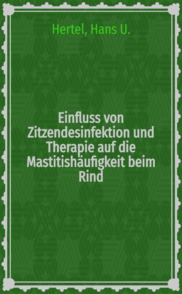 Einfluss von Zitzendesinfektion und Therapie auf die Mastitishäufigkeit beim Rind : Abh. ... der Eidgenössischen techn. Hochsch. Zürich