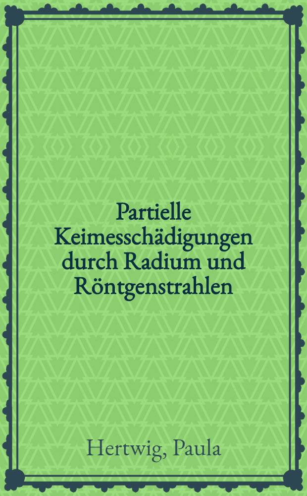 ... Partielle Keimesschädigungen durch Radium und Röntgenstrahlen
