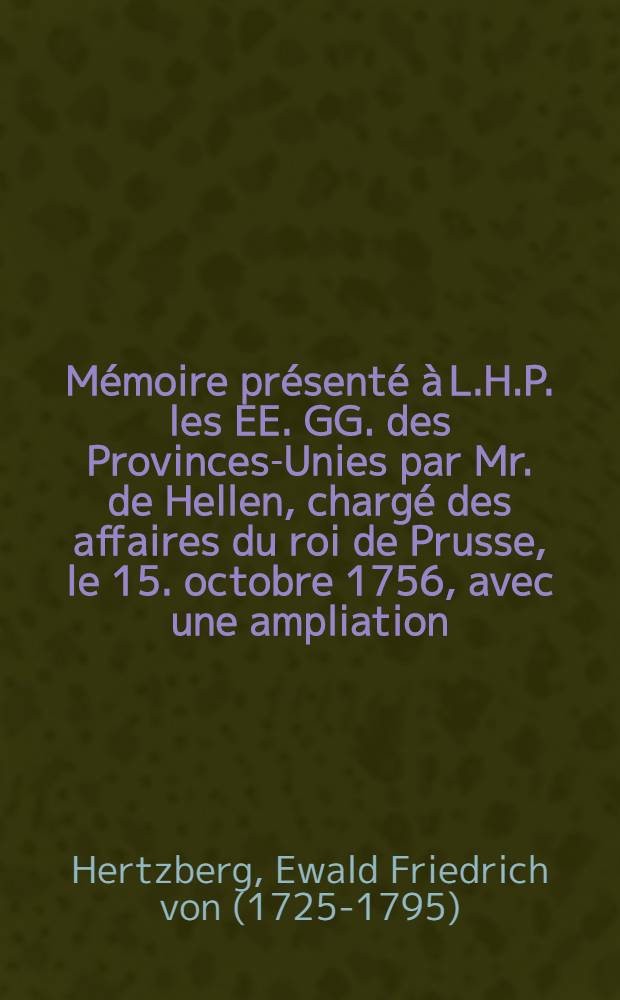 Mémoire présenté à L.H.P. les EE. GG. des Provinces-Unies par Mr. de Hellen, chargé des affaires du roi de Prusse, le 15. octobre 1756, avec une ampliation